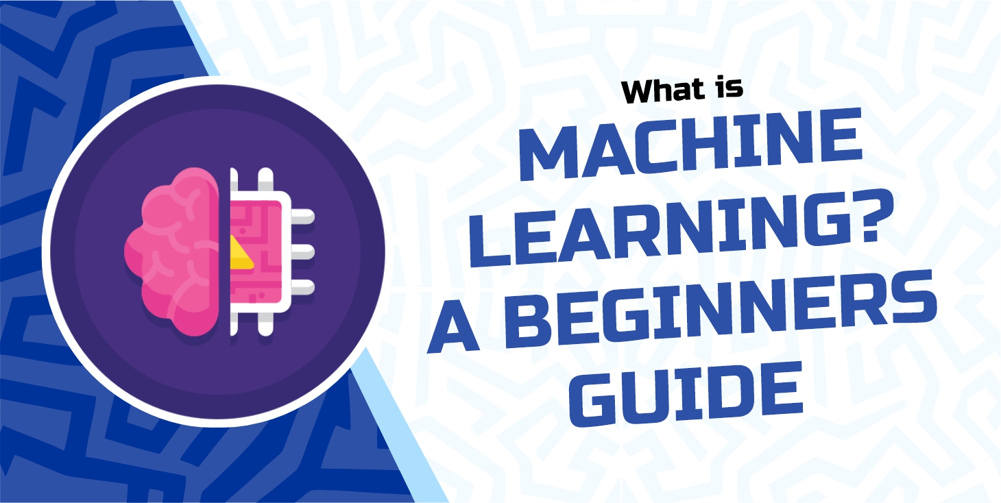 What Is Machine Learning? A Beginners Guide